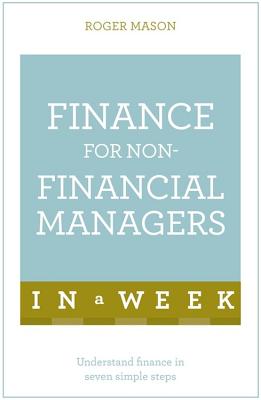 Finance For Non-Financial Managers In A Week: Understand Finance In Seven Simple Steps - Mason, Roger, and Ltd, Roger Mason