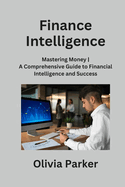 Finance Intelligence: Mastering Money A Comprehensive Guide to Financial Intelligence and Success