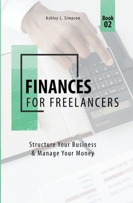Finances for Freelancers: Structure Your Business & Manage Your Money - Simpson, Ashley L