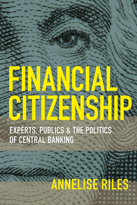 Financial Citizenship: Experts, Publics, and the Politics of Central Banking - Riles, Annelise