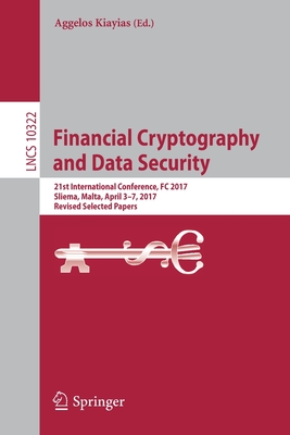 Financial Cryptography and Data Security: 21st International Conference, FC 2017, Sliema, Malta, April 3-7, 2017, Revised Selected Papers - Kiayias, Aggelos (Editor)