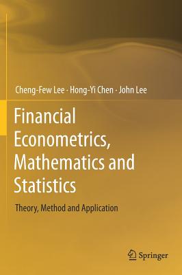 Financial Econometrics, Mathematics and Statistics: Theory, Method and Application - Lee, Cheng-Few, and Chen, Hong-Yi, and Lee, John