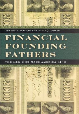Financial Founding Fathers: The Men Who Made America Rich - Wright, Robert E, and Cowen, David J