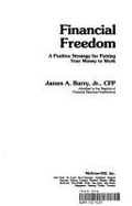Financial Freedom: A Positive Strategy for Putting Your Money to Work - Barry, James A, and Barry, Jim