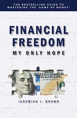 Financial Freedom: My Only Hope: The bestselling guide to mastering the 'game of money' - Brown, Jeremiah