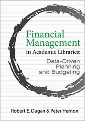 Financial Management in Academic Libraries: Data-Driven Planning and Budgeting - Dugan, Robert E., and Hernon, Peter