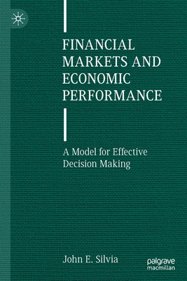 Financial Markets and Economic Performance: A Model for Effective Decision Making - Silvia, John E.