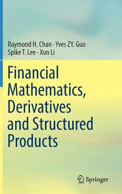 Financial Mathematics, Derivatives and Structured Products - Chan, Raymond H, and Guo, Yves Zy, and Lee, Spike T