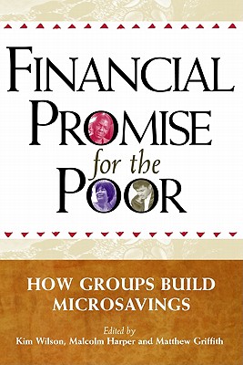 Financial Promise for the Poor: How Groups Build Microsavings - Wilson, Kim (Editor), and Harper, Malcolm (Editor), and Griffith, Matthew (Editor)