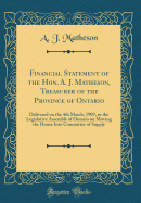 Financial Statement of the Hon. A. J. Matheson, Treasurer of the Province of Ontario: Delivered on the 4th March, 1909, in the Legislative Assembly of Ontario on Moving the House Into Committee of Supply (Classic Reprint)