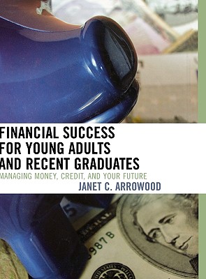 Financial Success for Young Adults and Recent Graduates: Managing Money, Credit, and Your Future - Arrowood, Janet C