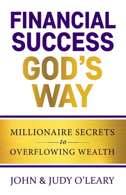 Financial Success God's Way: Millionaire Secrets to Overflowing Wealth - Partow, Donna (Foreword by), and O'Leary, John, and O'Leary, Judy