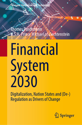 Financial System 2030: Digitalization, Nation States and (De-)Regulation as Drivers of Change - Puschmann, Thomas, and Of Liechtenstein, H S H Prince Michael