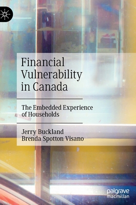 Financial Vulnerability in Canada: The Embedded Experience of Households - Buckland, Jerry, and Spotton Visano, Brenda