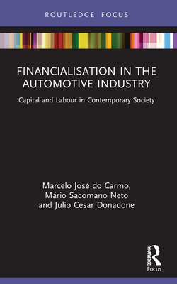 Financialisation in the Automotive Industry: Capital and Labour in Contemporary Society - Do Carmo, Marcelo Jos, and Sacomano Neto, Mrio, and Donadone, Julio Cesar