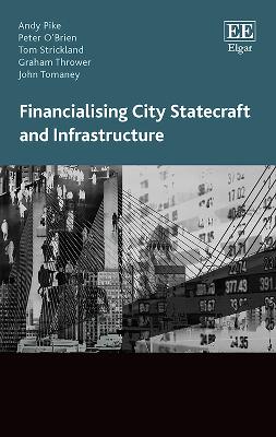 Financialising City Statecraft and Infrastructure - Pike, Andy, and O'Brien, Peter, and Strickland, Tom