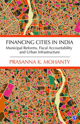 Financing Cities in India: Municipal Reforms, Fiscal Accountability and Urban Infrastructure - Mohanty, Prasanna K