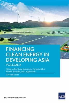 Financing Clean Energy in Developing Asia-Volume 2 - Susantono, Bambang (Editor), and Zhai, Yongping (Editor), and Shrestha, Ram M