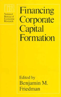 Financing Corporate Capital Formation - Friedman, Benjamin M, Professor, PhD (Editor)