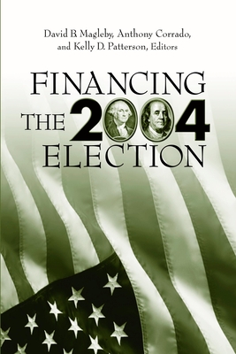 Financing the 2004 Election - Magleby, David B (Editor), and Corrado, Anthony (Editor), and Patterson, Kelly D (Editor)