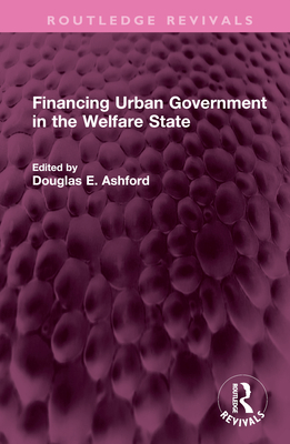 Financing Urban Government in the Welfare State - Ashford, Douglas E (Editor)