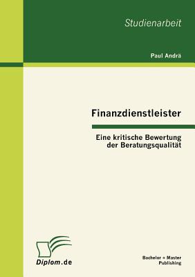 Finanzdienstleister: Eine Kritische Bewertung Der Beratungsqualit?t - Andr?, Paul