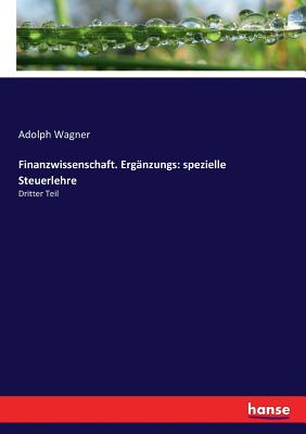 Finanzwissenschaft. Erg?nzungs: spezielle Steuerlehre: Dritter Teil - Wagner, Adolph