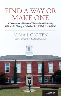 Find a Way or Make One: A Documentary History of Clark Atlanta University Whitney M. Young Jr. School of Social Work (1920-2020) - Carten, Alma J