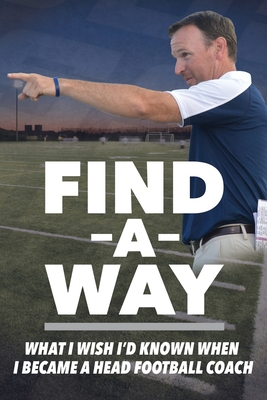 Find A Way: What I Wish I'd Known When I Became A Head Football Coach - Simpson, Kenny