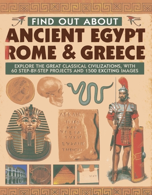 Find Out About Ancient Egypt, Rome & Greece: Exploring the Great Classical Civilizations, with 60 Step-by-step Projects and 1500 Exciting Images - Hurdman, Charlotte, and Steele, Philip, and Tames, Richard