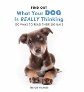 Find Out What Your Dog is Really Thinking: 100 Ways to Read Thier Signals