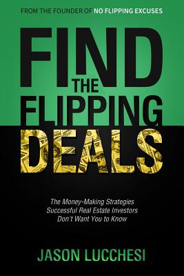 Find the Flipping Deals: The Money-Making Strategies Successful Real Estate Investors Don't Want You to Know - Lucchesi, Jason