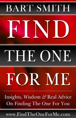 Find The One For Me: Insights, Wisdom & Real Advice On Finding The One For You - Smith, Bart