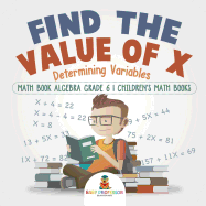 Find the Value of X: Determining Variables - Math Book Algebra Grade 6 Children's Math Books
