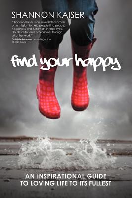 Find Your Happy: An Inspirational Guide to Loving Life to Its Fullest - Kaiser, Shannon