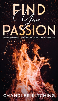 Find Your Passion: Discover Purpose and Live the Life of Your Wildest Dreams - Kitching, Chandler