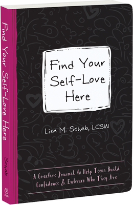 Find Your Self-Love Here: A Creative Journal to Help Teens Build Confidence and Embrace Who They Are - Schab, Lisa M, Lcsw