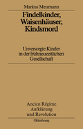 Findelkinder, Waisenhuser, Kindsmord in Der Frhen Neuzeit: Unversorgte Kinder in Der Frhneuzeitlichen Gesellschaft