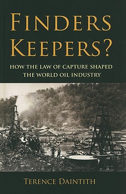 Finders Keepers?: How the Law of Capture Shaped the World Oil Industry - Daintith, Terence