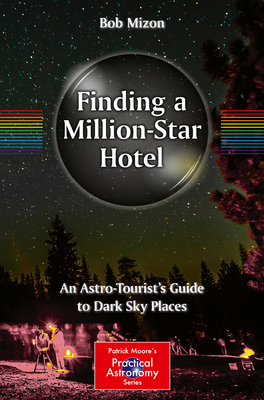 Finding a Million-Star Hotel: An Astro-Tourist's Guide to Dark Sky Places - Mizon, Bob