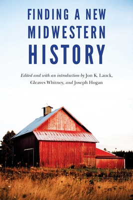 Finding a New Midwestern History - Lauck, Jon K (Editor), and Whitney, Gleaves (Editor), and Hogan, Joseph (Editor)