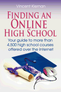 Finding an Online High School: Your Guide to More Than 4,500 High School Courses Offered Over the Internet
