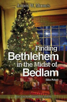 Finding Bethlehem in the Midst of Bedlam: An Advent Study for Youth - Moore, James W