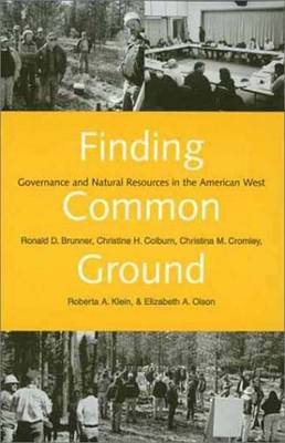 Finding Common Ground: Governance and Natural Resources in the American West - Brunner, Ronald D, and Colburn, Christine H, Ms., and Cromley, Christina M, Ms.