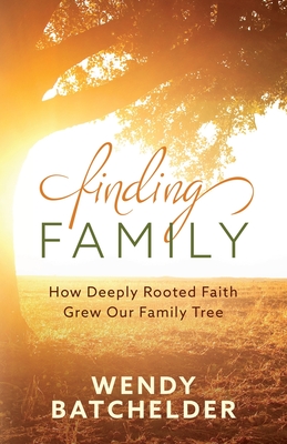 Finding Family: How Deeply Rooted Faith Grew Our Family Tree - Batchelder, Wendy