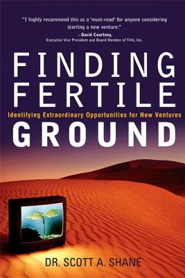 Finding Fertile Ground: Identifying Extraordinary Opportunities for New Ventures - Shane, Scott A