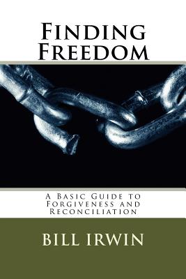 Finding Freedom: A Basic Guide to Forgiveness and Reconciliation - Irwin, Bill