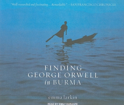 Finding George Orwell in Burma - Larkin, Emma, and Durante, Emily (Narrator)