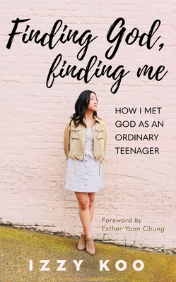 Finding God, Finding Me: How I met God as an ordinary teenager - Koo, Izzy