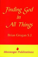 Finding God in All Things - Grogan, Brian, SJ